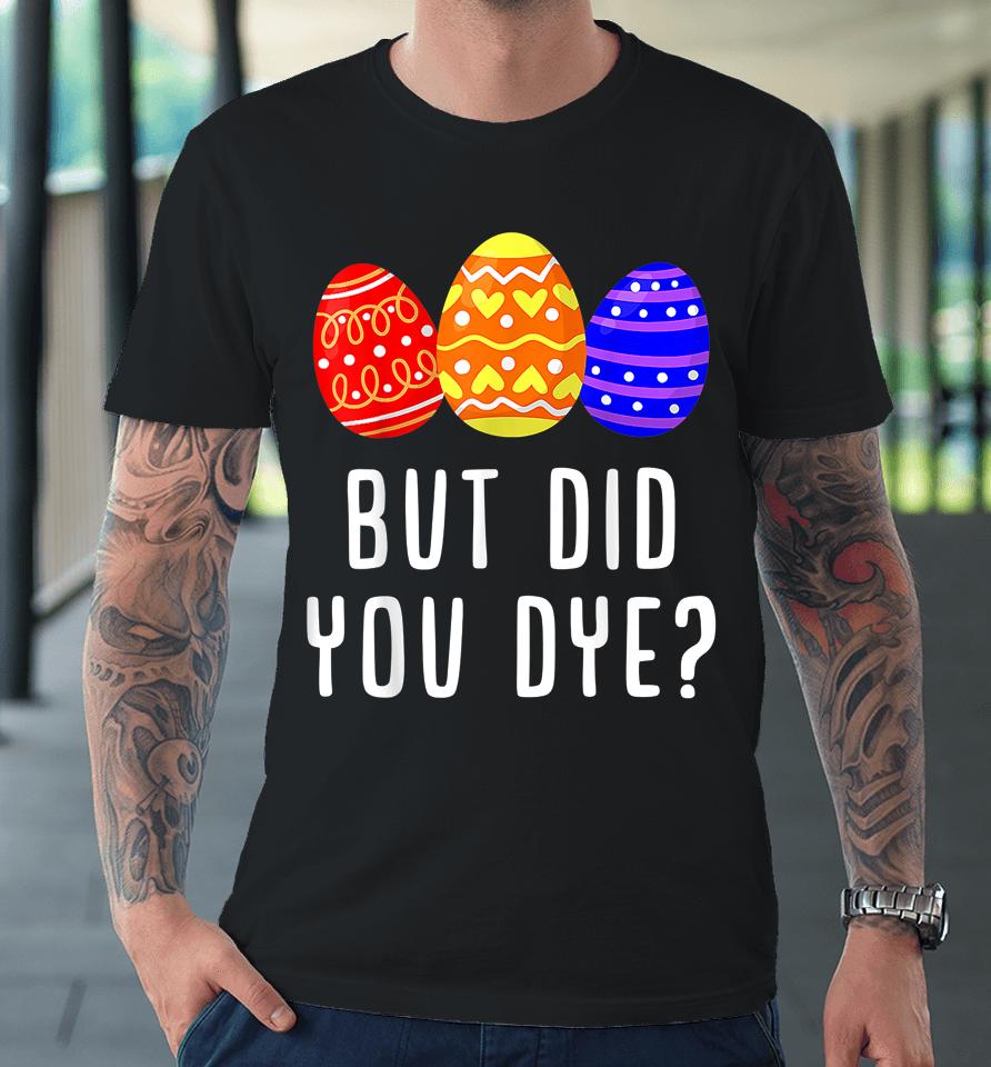 But Did You Dye Easter Egg Premium T-Shirt
