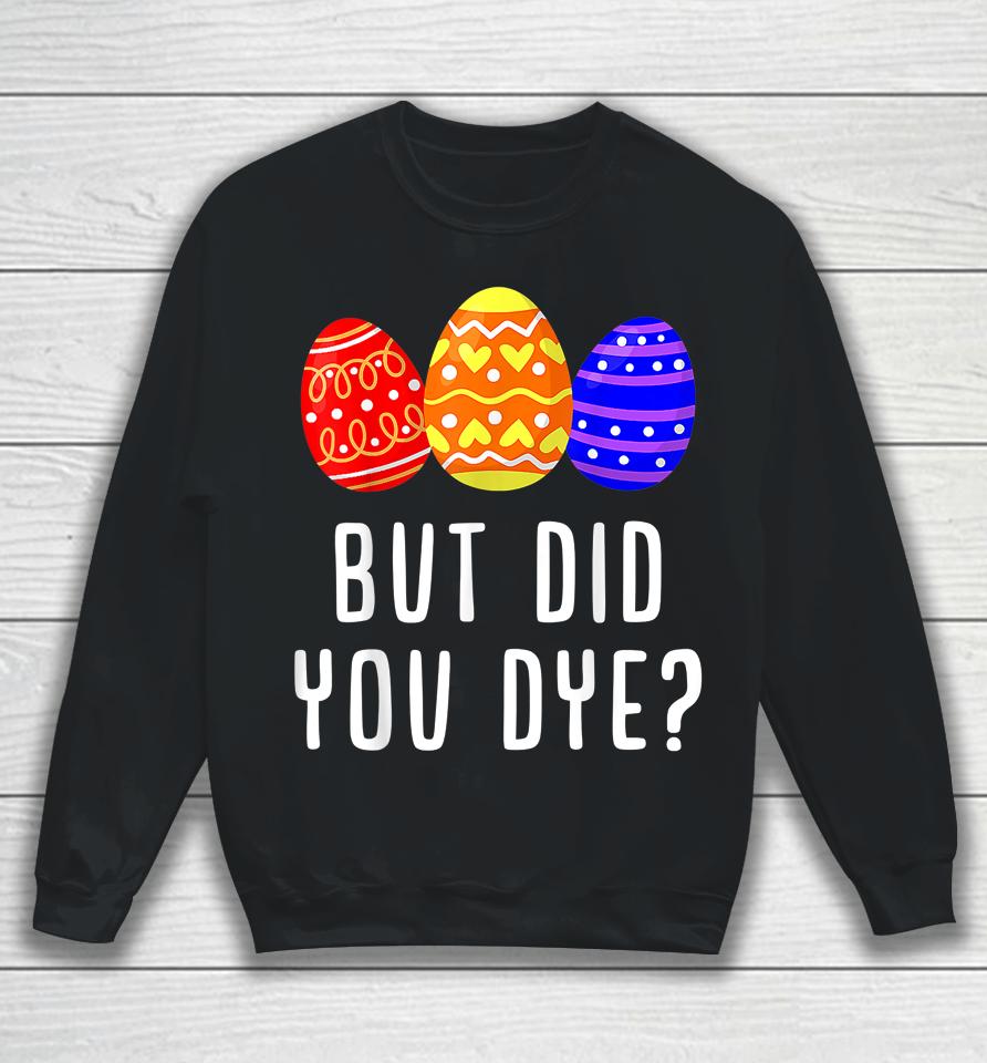 But Did You Dye Easter Egg Sweatshirt