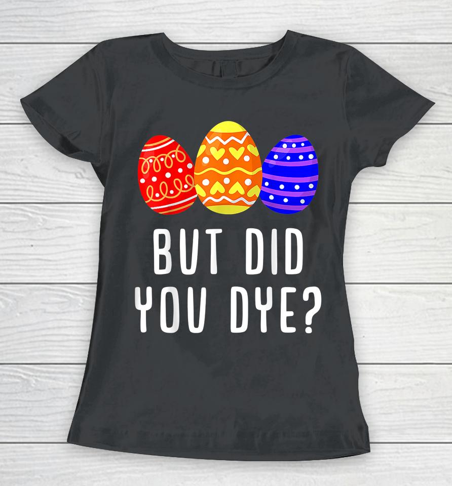 But Did You Dye Easter Egg Women T-Shirt