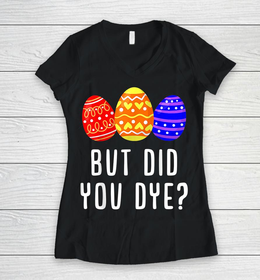 But Did You Dye Easter Egg Women V-Neck T-Shirt