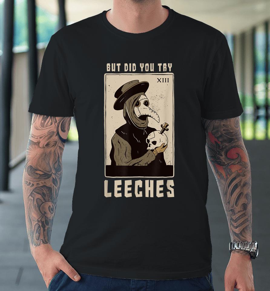 But Did You Try Leeches Plague Doctor Middle Age Medicines Premium T-Shirt
