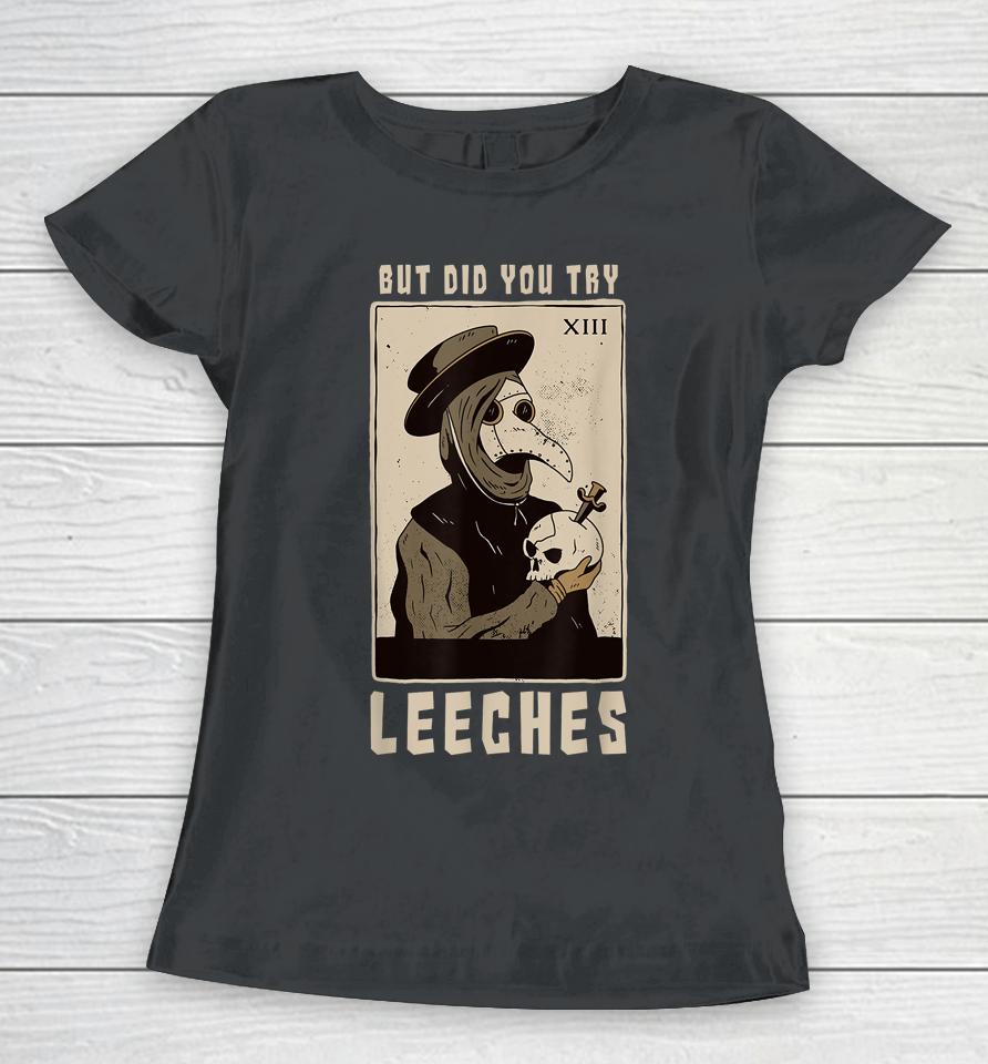 But Did You Try Leeches Plague Doctor Middle Age Medicines Women T-Shirt