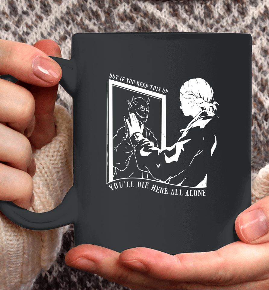 But If You Keep This Up You'll Die Here All Alone Coffee Mug