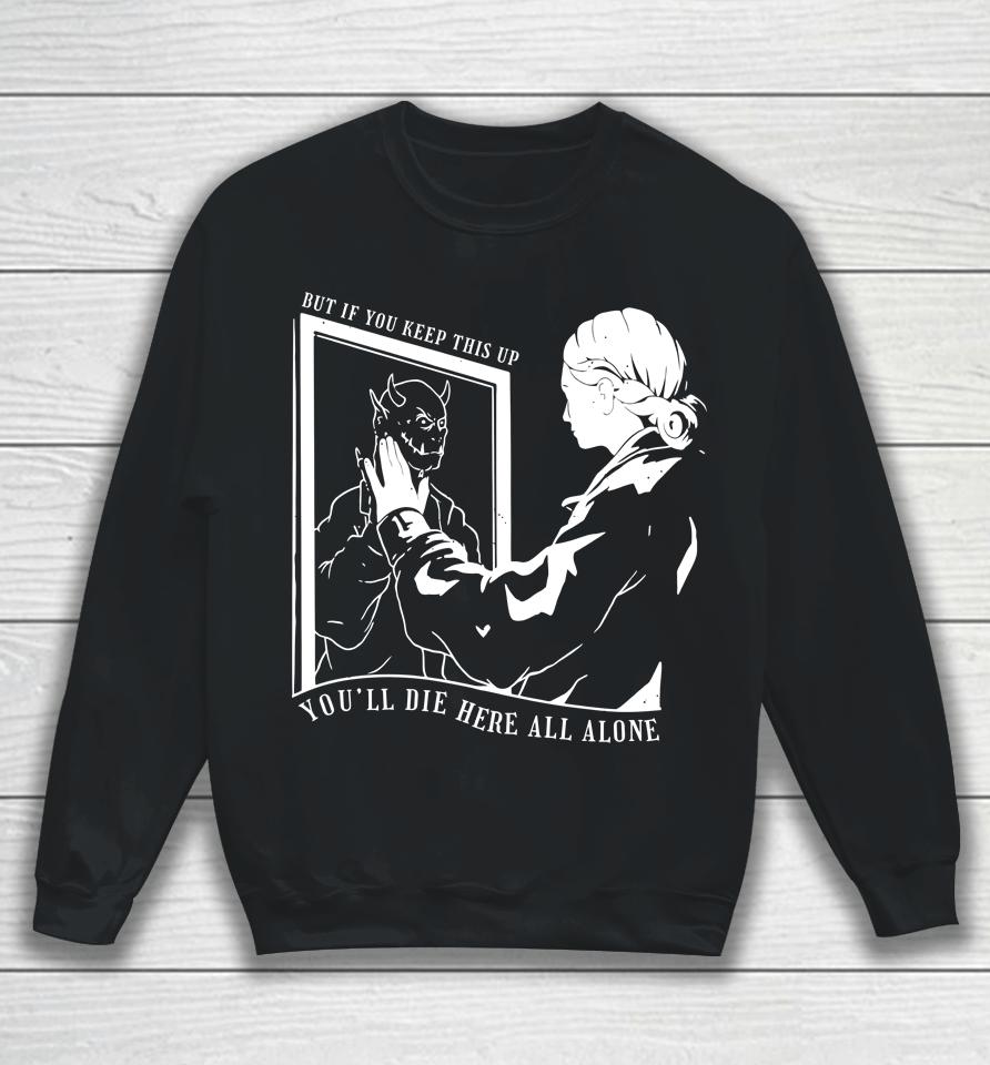 But If You Keep This Up You'll Die Here All Alone Sweatshirt
