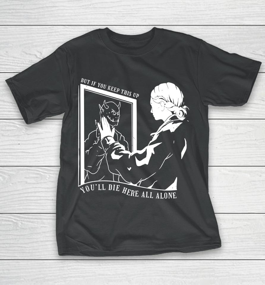But If You Keep This Up You'll Die Here All Alone T-Shirt