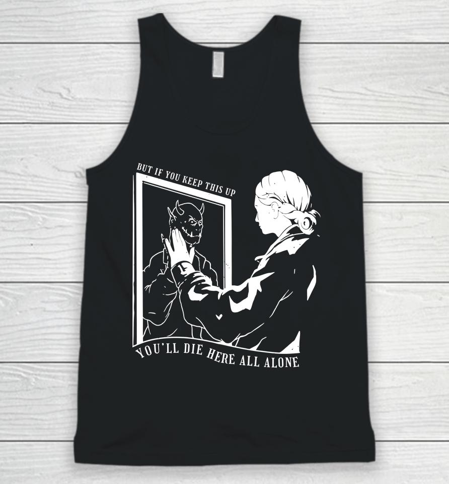 But If You Keep This Up You'll Die Here All Alone Unisex Tank Top