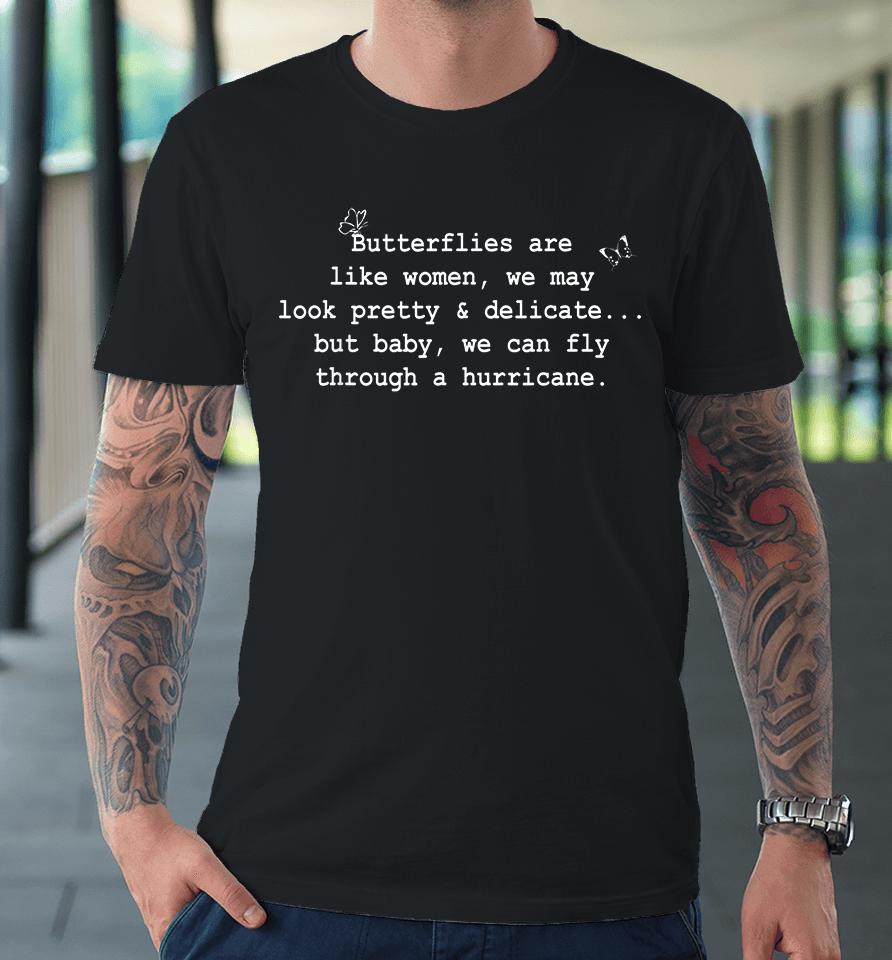 Butterflies Are Like Women We May Look Pretty &Amp; Delicate Premium T-Shirt