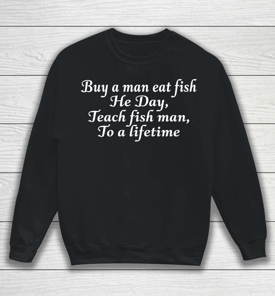 Buy A Man Eat Fish He Day Teach Fish Man To A Lifetime Sweatshirt