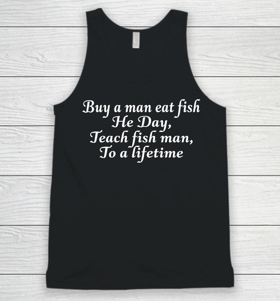 Buy A Man Eat Fish He Day Teach Fish Man To A Lifetime Unisex Tank Top