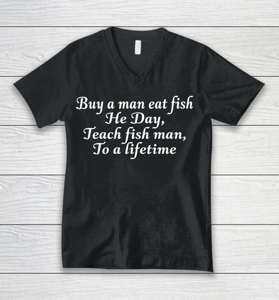 Buy A Man Eat Fish He Day Teach Fish Man To A Lifetime Unisex V-Neck T-Shirt