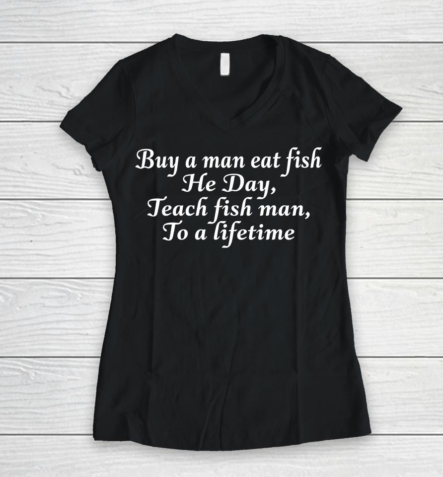 Buy A Man Eat Fish He Day Teach Fish Man To A Lifetime Women V-Neck T-Shirt