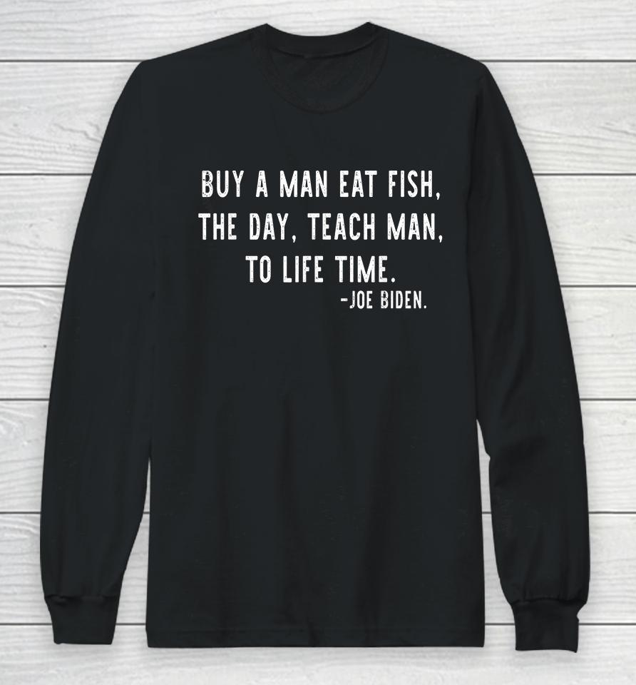 Buy A Man Eat Fish The Day Teach Man To Life Time Joe Biden Long Sleeve T-Shirt