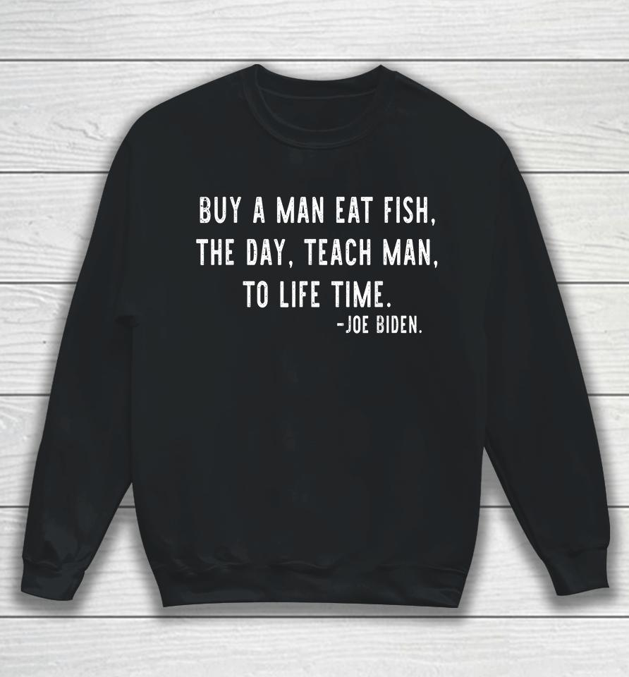 Buy A Man Eat Fish The Day Teach Man To Life Time Joe Biden Sweatshirt