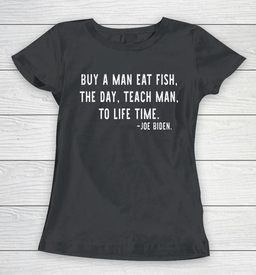 Buy A Man Eat Fish The Day Teach Man To Life Time Joe Biden Women T-Shirt