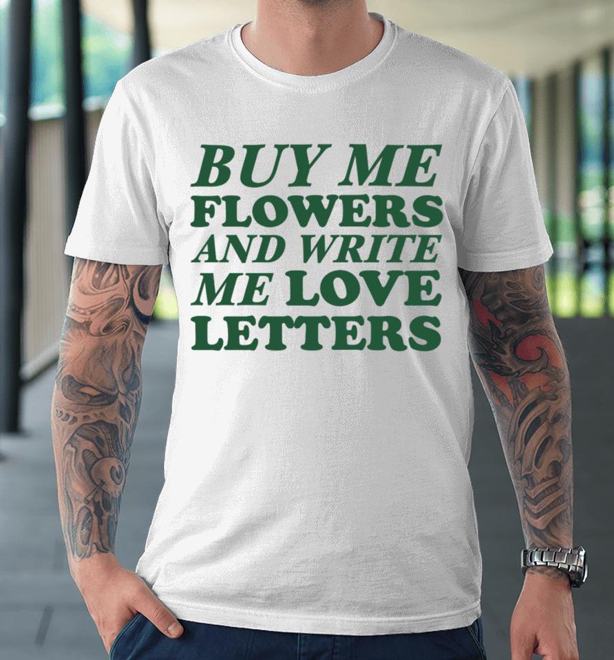 Buy Me Flowers And Write Me Love Letters Premium T-Shirt