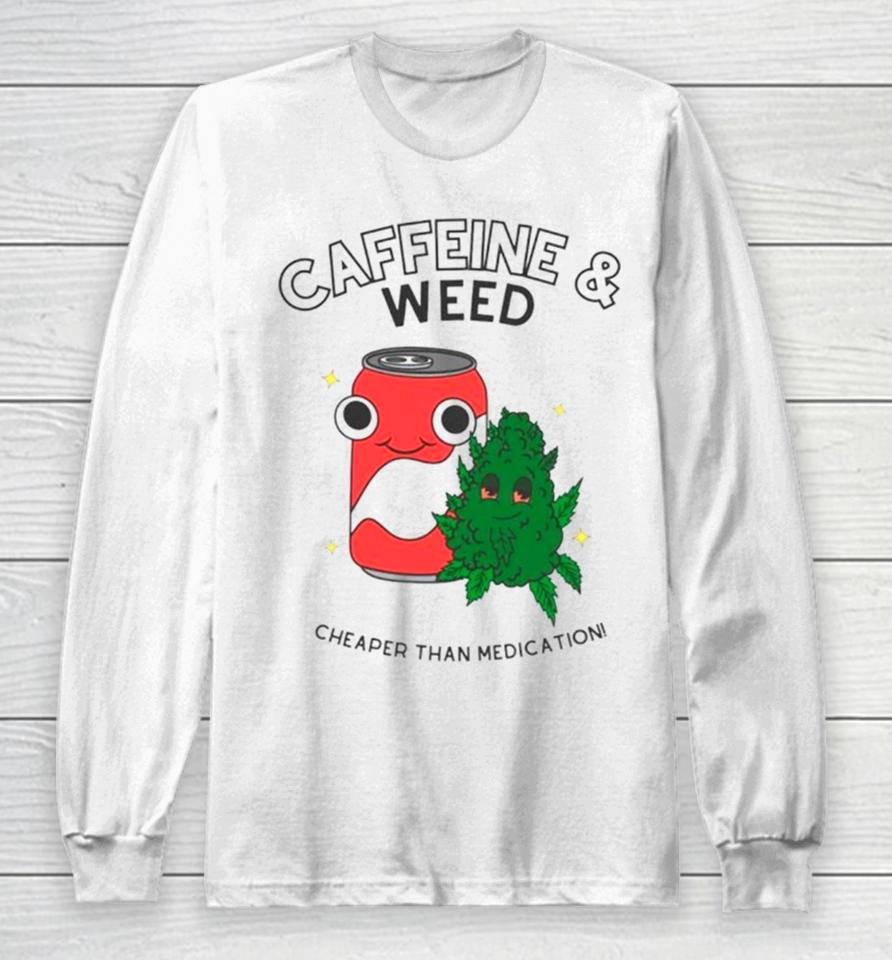 Caffeine And Weed Cheaper Than Medication Long Sleeve T-Shirt