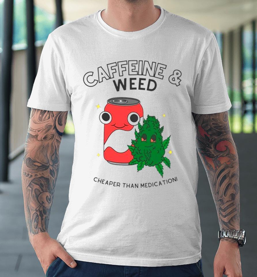 Caffeine And Weed Cheaper Than Medication Premium T-Shirt
