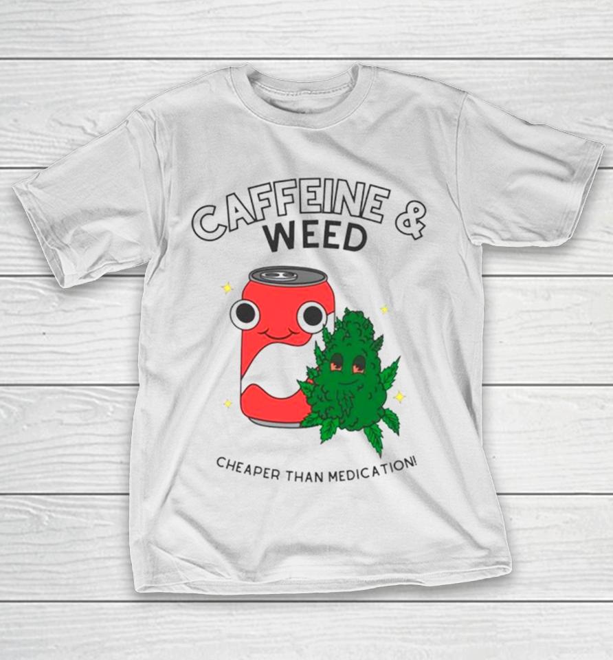 Caffeine And Weed Cheaper Than Medication T-Shirt