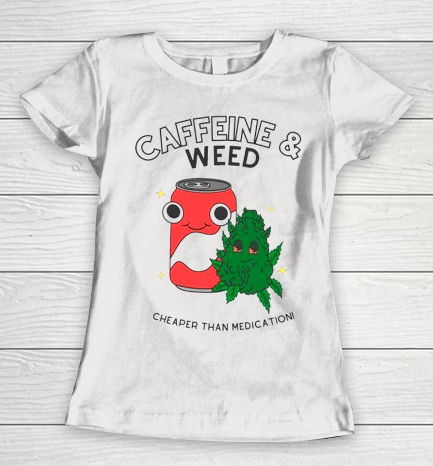 Caffeine And Weed Cheaper Than Medication Women T-Shirt