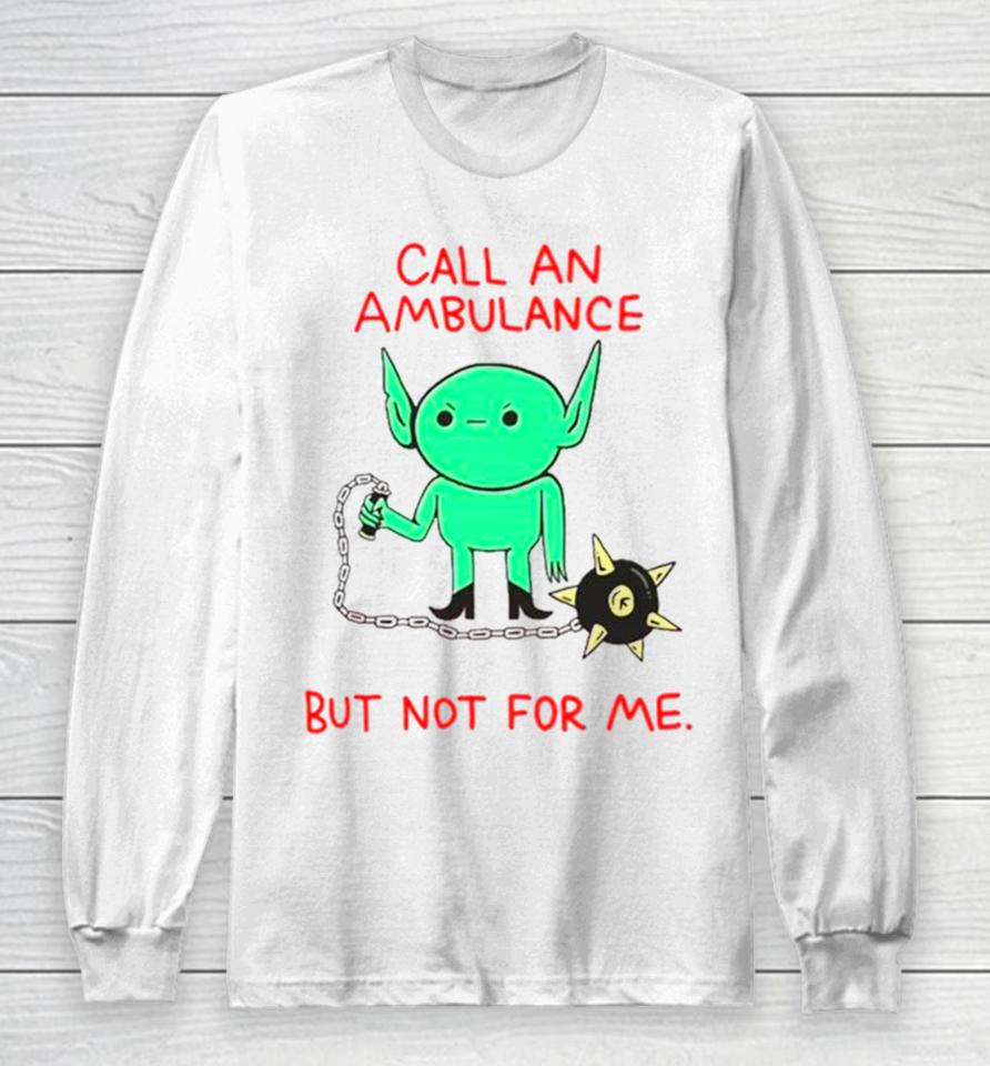 Call An Ambulance But Not For Me Long Sleeve T-Shirt