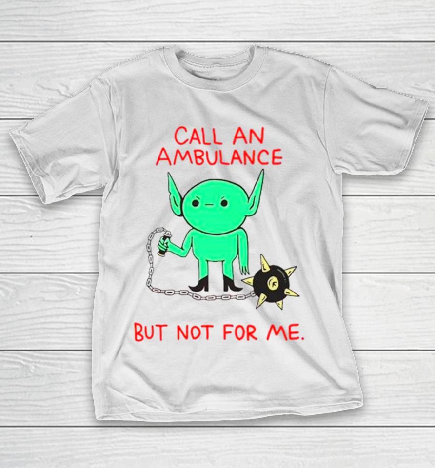 Call An Ambulance But Not For Me T-Shirt