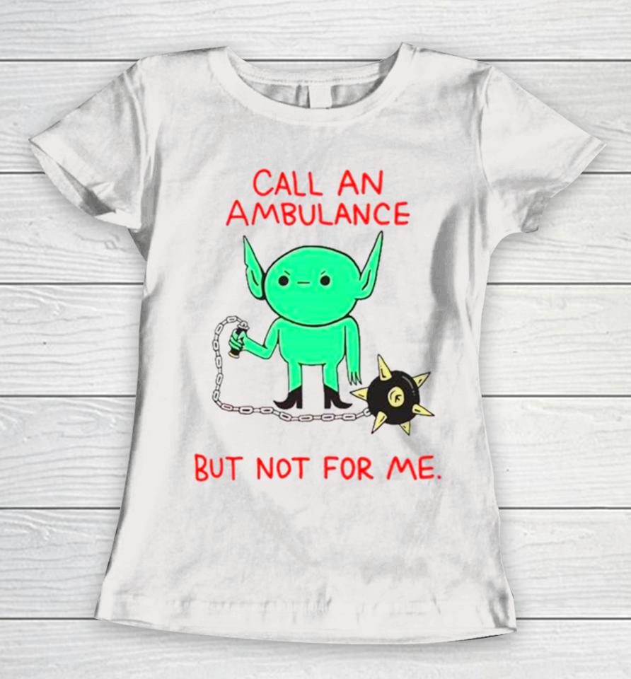 Call An Ambulance But Not For Me Women T-Shirt