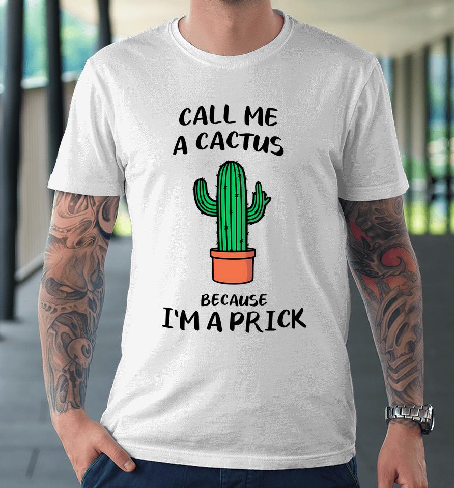 Call Me A Cactus Because I'm A Prick Premium T-Shirt