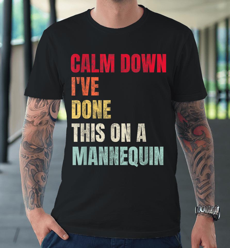Calm Down I've Done This On A Mannequin Premium T-Shirt