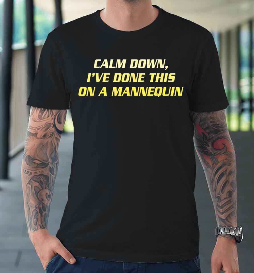 Calm Down I've Done This On A Mannequin Premium T-Shirt