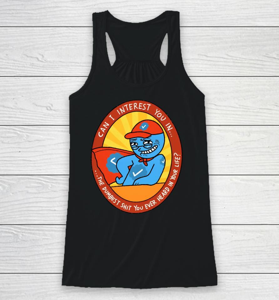 Can I Interest You In The Dumbest Shit You Ever Heard In Your Life New Racerback Tank