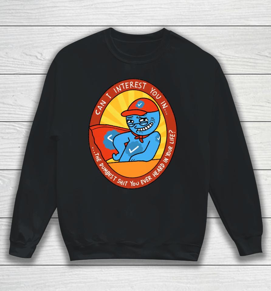 Can I Interest You In The Dumbest Shit You Ever Heard In Your Life New Sweatshirt