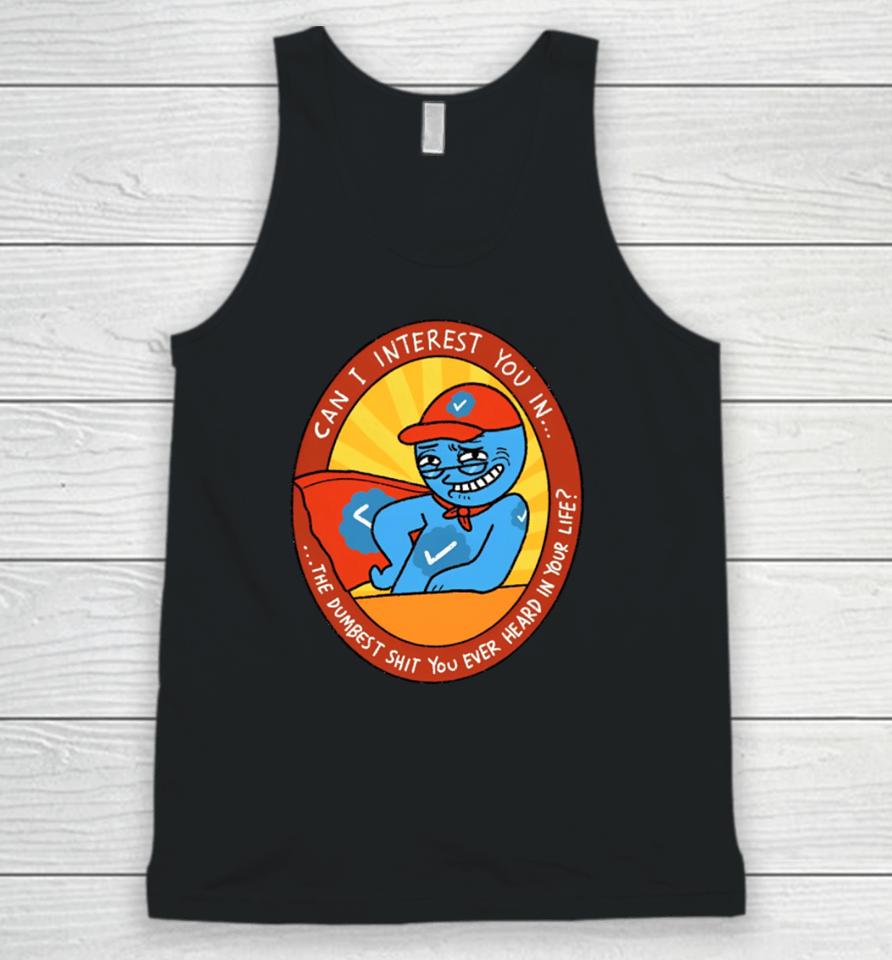 Can I Interest You In The Dumbest Shit You Ever Heard In Your Life New Unisex Tank Top