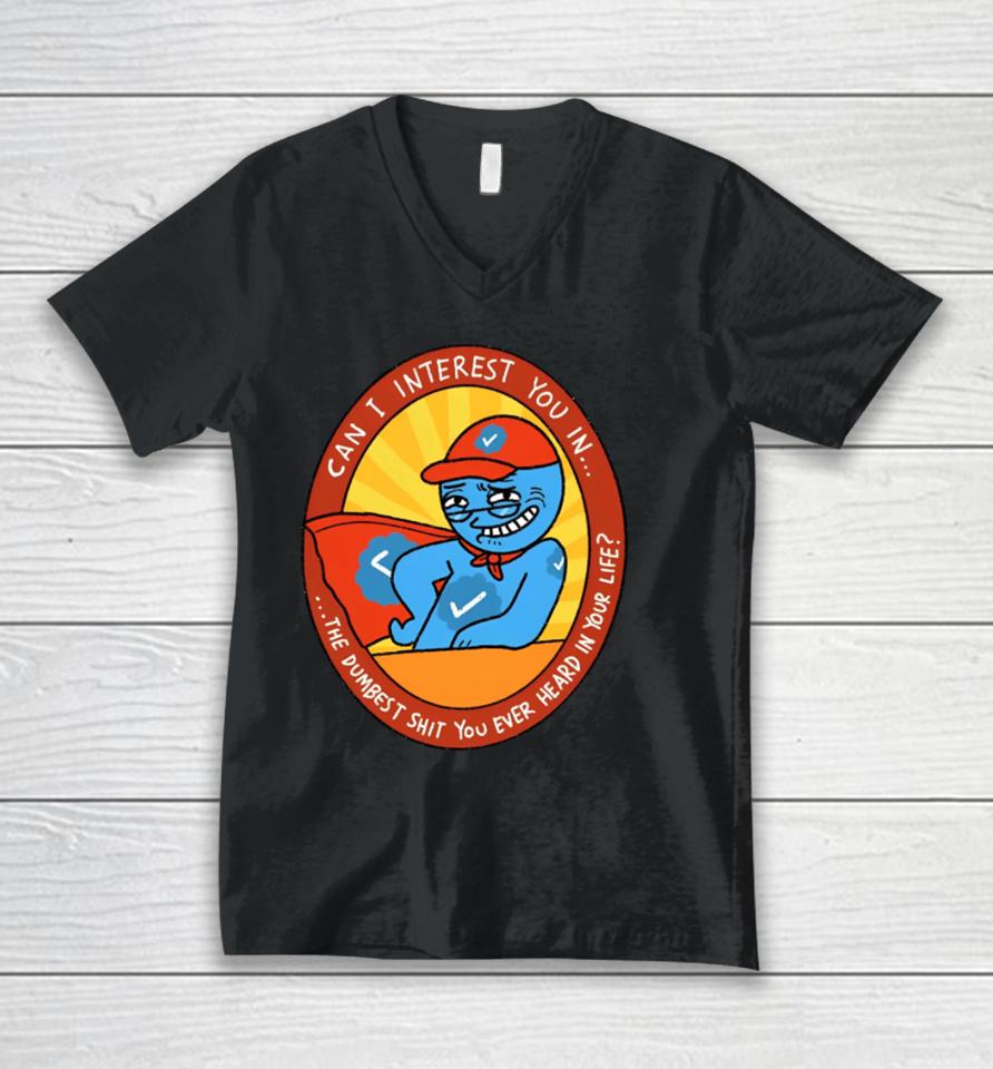 Can I Interest You In The Dumbest Shit You Ever Heard In Your Life New Unisex V-Neck T-Shirt