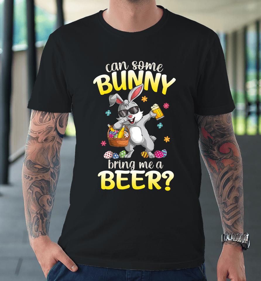 Can Some Bunny Bring Me A Beer Dabbing Rabbit Easter Day Premium T-Shirt