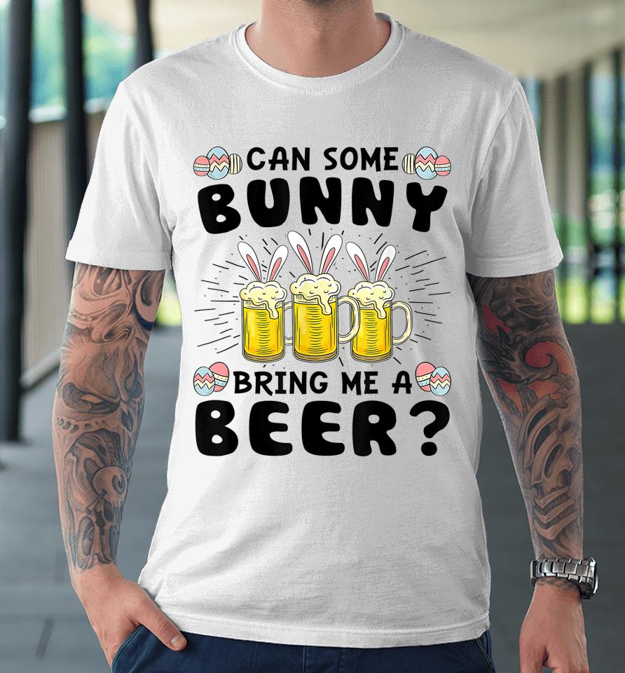 Can Some Bunny Bring Me A Beer Easter Day Funny Premium T-Shirt