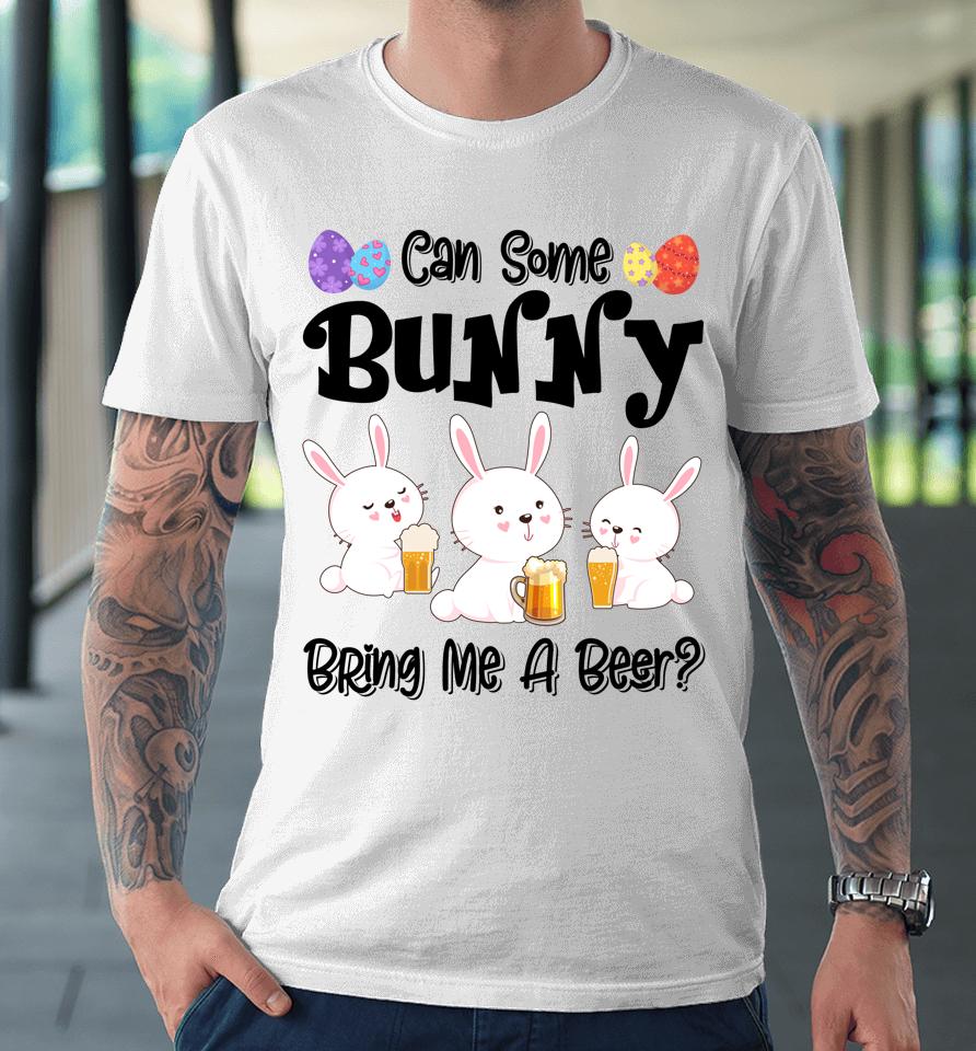 Can Some Bunny Bring Me A Beer Funny Easter Day Premium T-Shirt