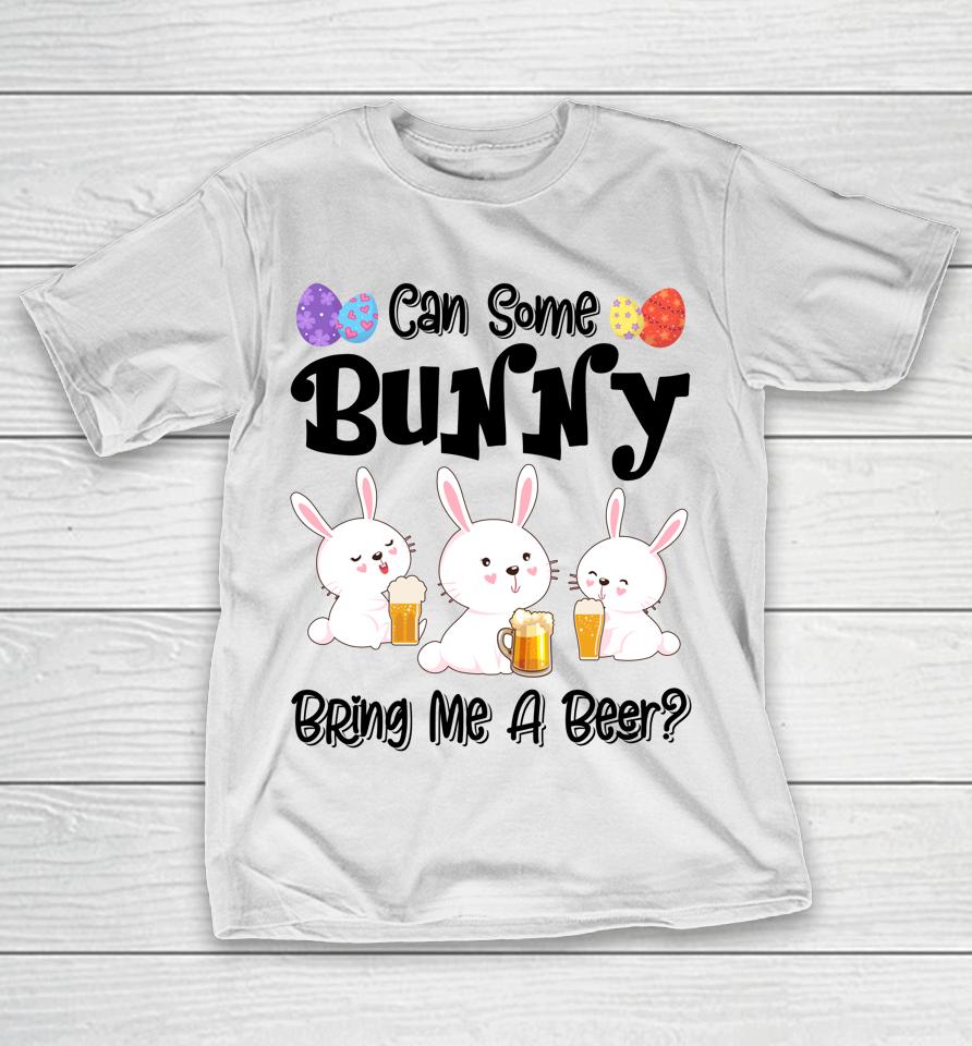 Can Some Bunny Bring Me A Beer Funny Easter Day T-Shirt