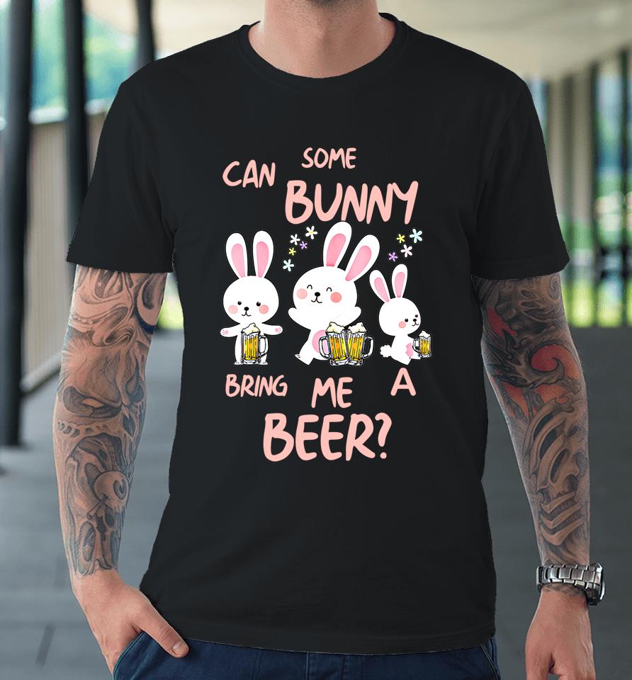 Can Some Bunny Bring Me A Beer Happy Easter Day Premium T-Shirt