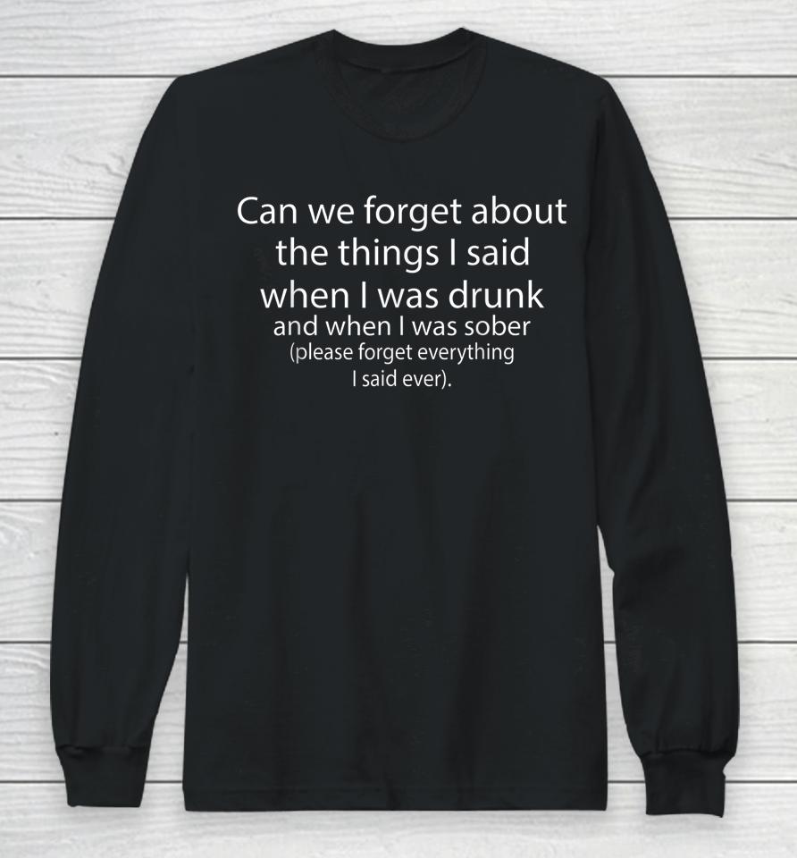 Can We Forget About The Things I Said When I Was Drunk And When I Was Sober Please Forget Everything Long Sleeve T-Shirt