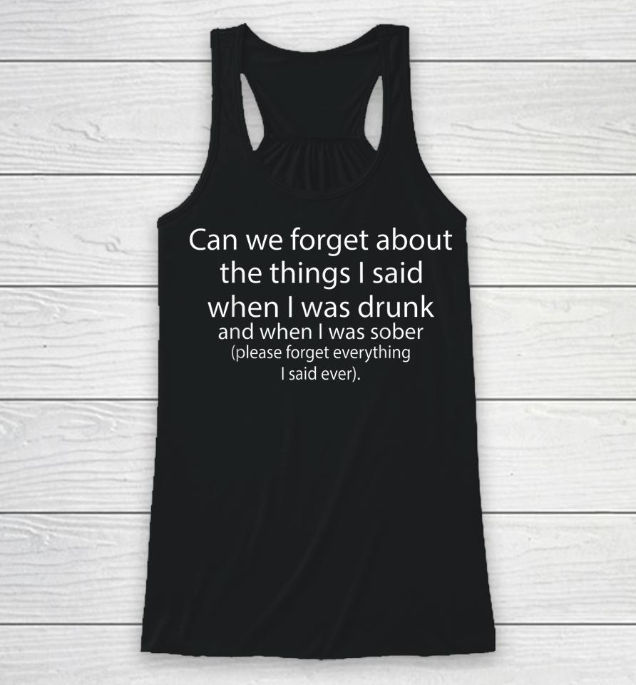 Can We Forget About The Things I Said When I Was Drunk And When I Was Sober Please Forget Everything Racerback Tank