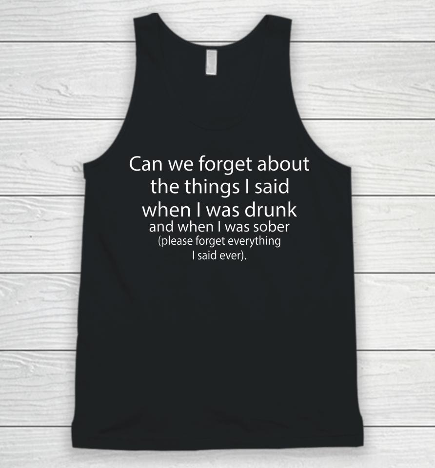 Can We Forget About The Things I Said When I Was Drunk And When I Was Sober Please Forget Everything Unisex Tank Top