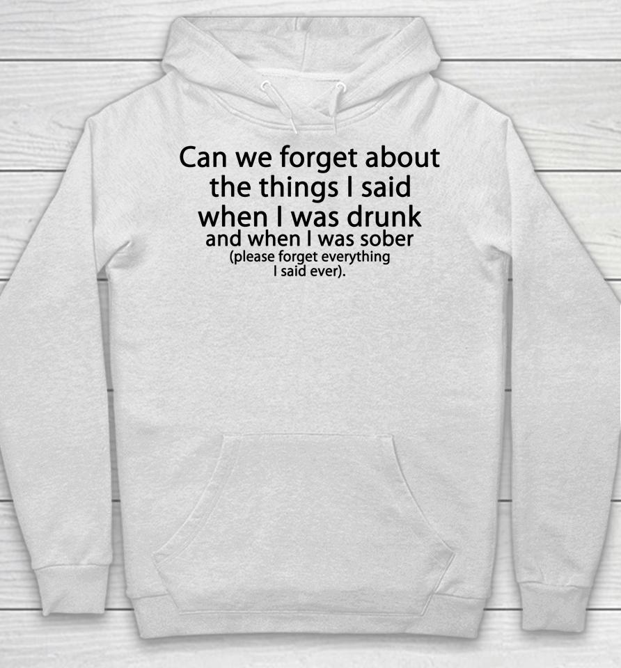 Can We Forget About The Things I Said When I Was Drunk And When I Was Sober Please Forget Everything Hoodie