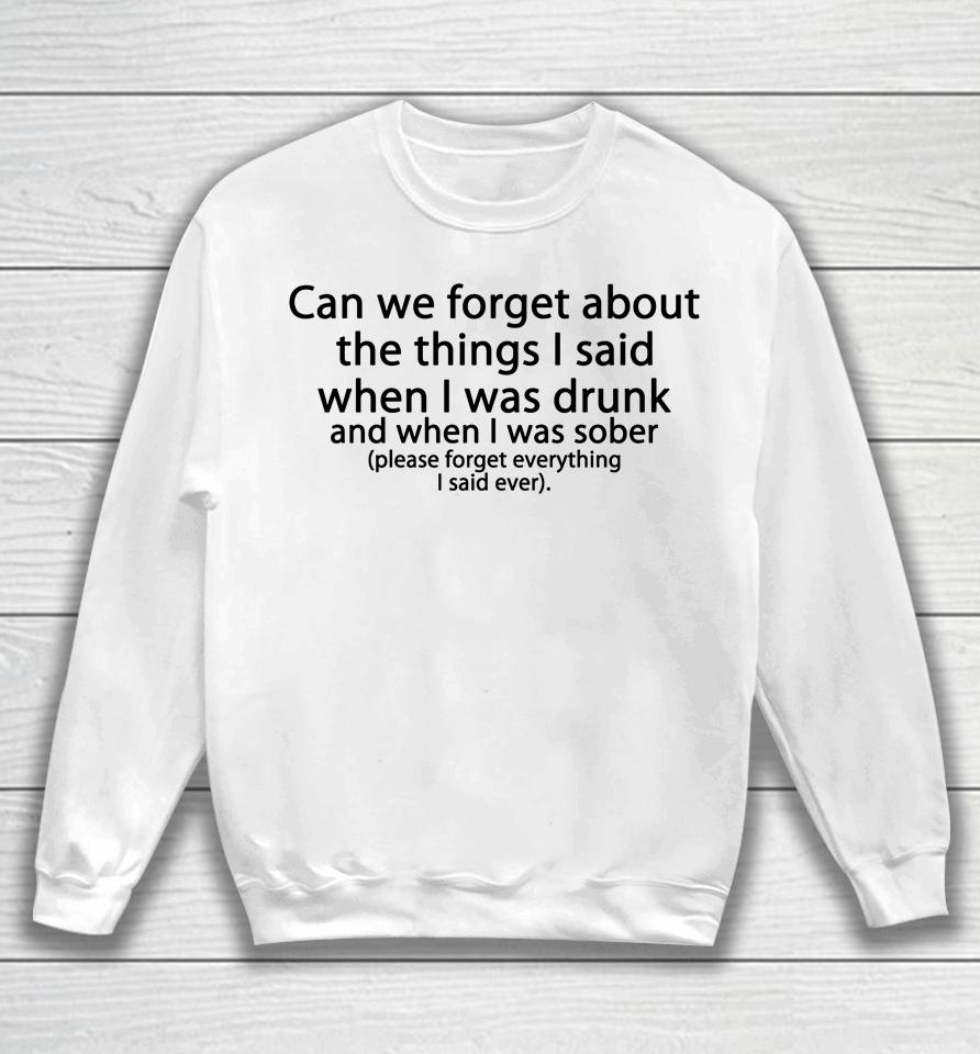Can We Forget About The Things I Said When I Was Drunk And When I Was Sober Please Forget Everything Sweatshirt