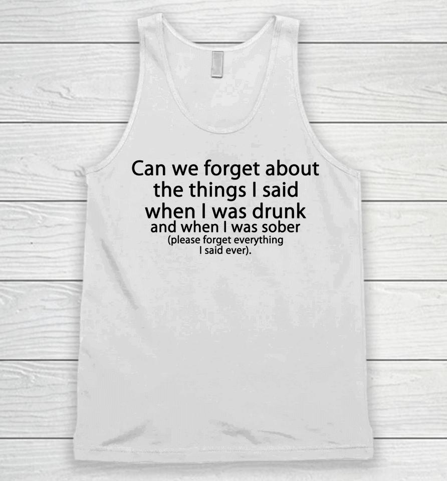 Can We Forget About The Things I Said When I Was Drunk And When I Was Sober Please Forget Everything Unisex Tank Top