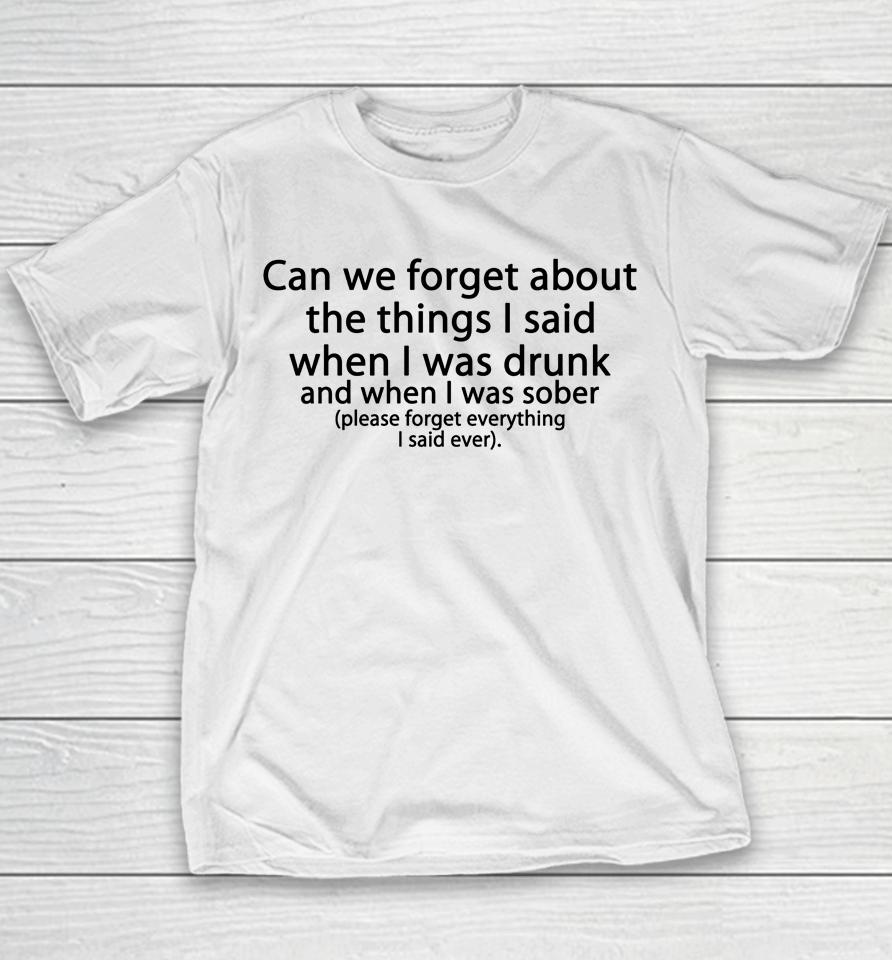 Can We Forget About The Things I Said When I Was Drunk And When I Was Sober Please Forget Everything Youth T-Shirt