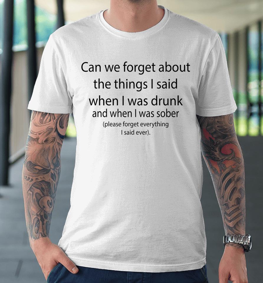 Can We Forget About The Things I Said When I Was Drunk Premium T-Shirt