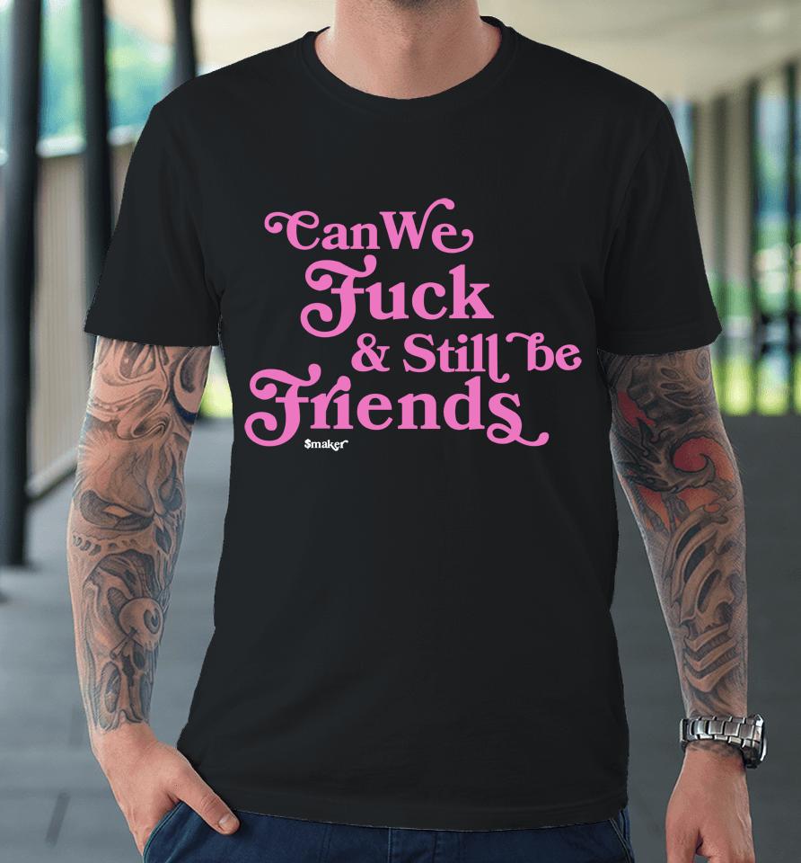 Can We Fuck And Still Be Friends Smaker Premium T-Shirt