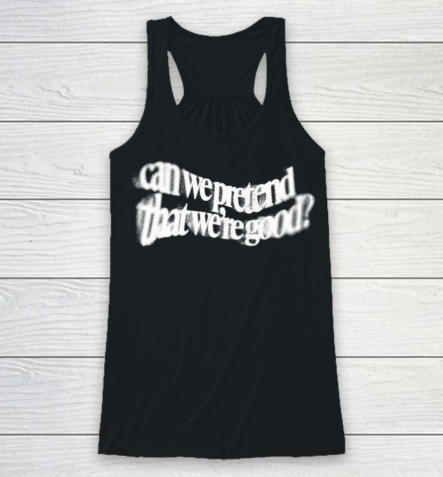 Can We Pretend That Were Good Racerback Tank