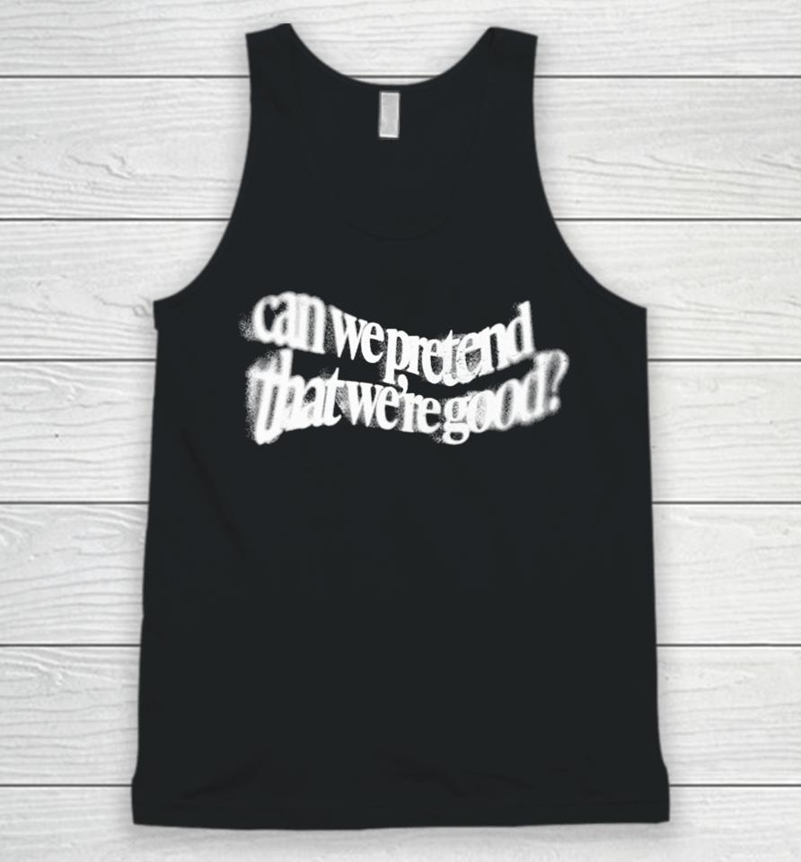 Can We Pretend That Were Good Unisex Tank Top