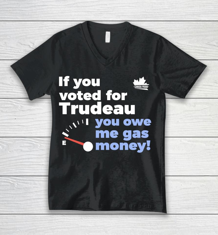 Canada Proud Store If You Voted For Trudeau You Owe Me Gas Money Unisex V-Neck T-Shirt